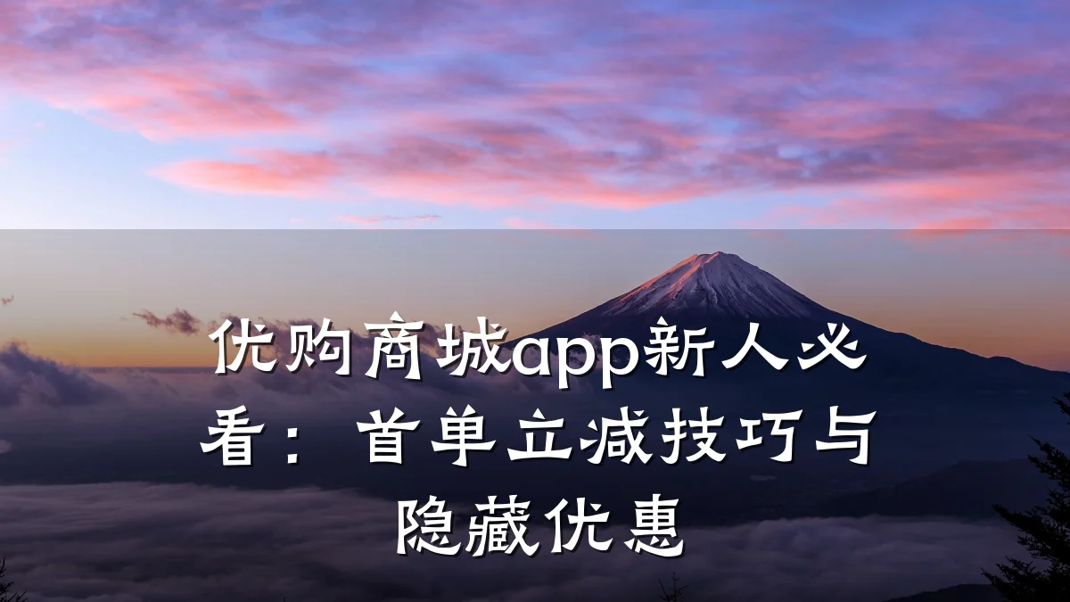 优购商城app新人必看:首单立减技巧与隐藏优惠