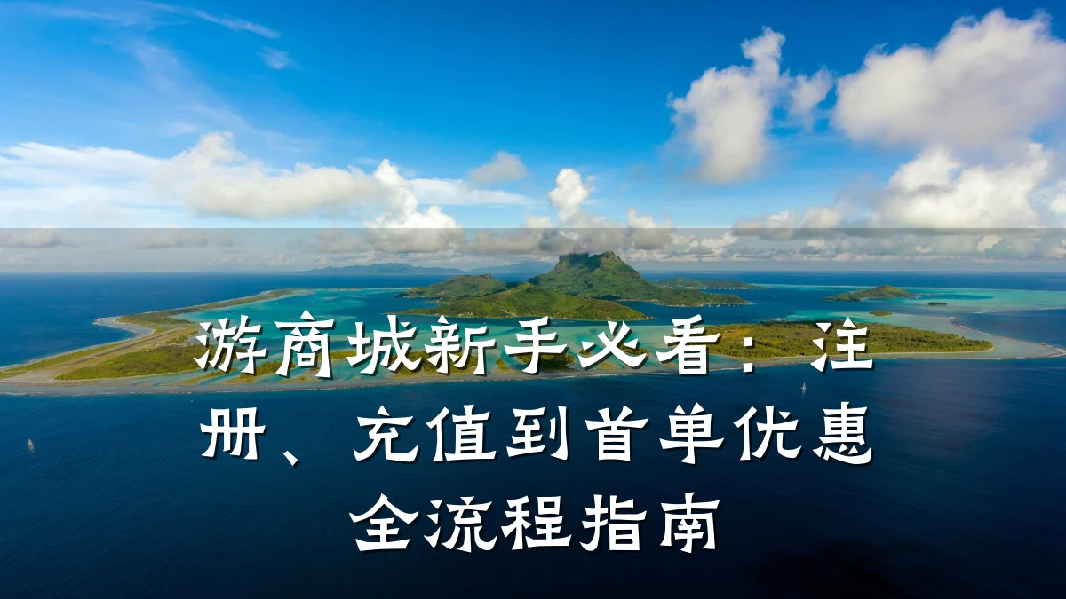 游商城新手必看:注册、充值到首单优惠全流程指南