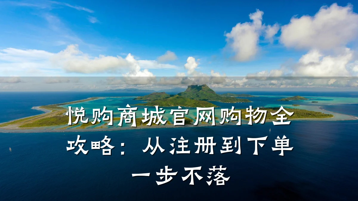 悦购商城官网购物全攻略：从注册到下单一步不落