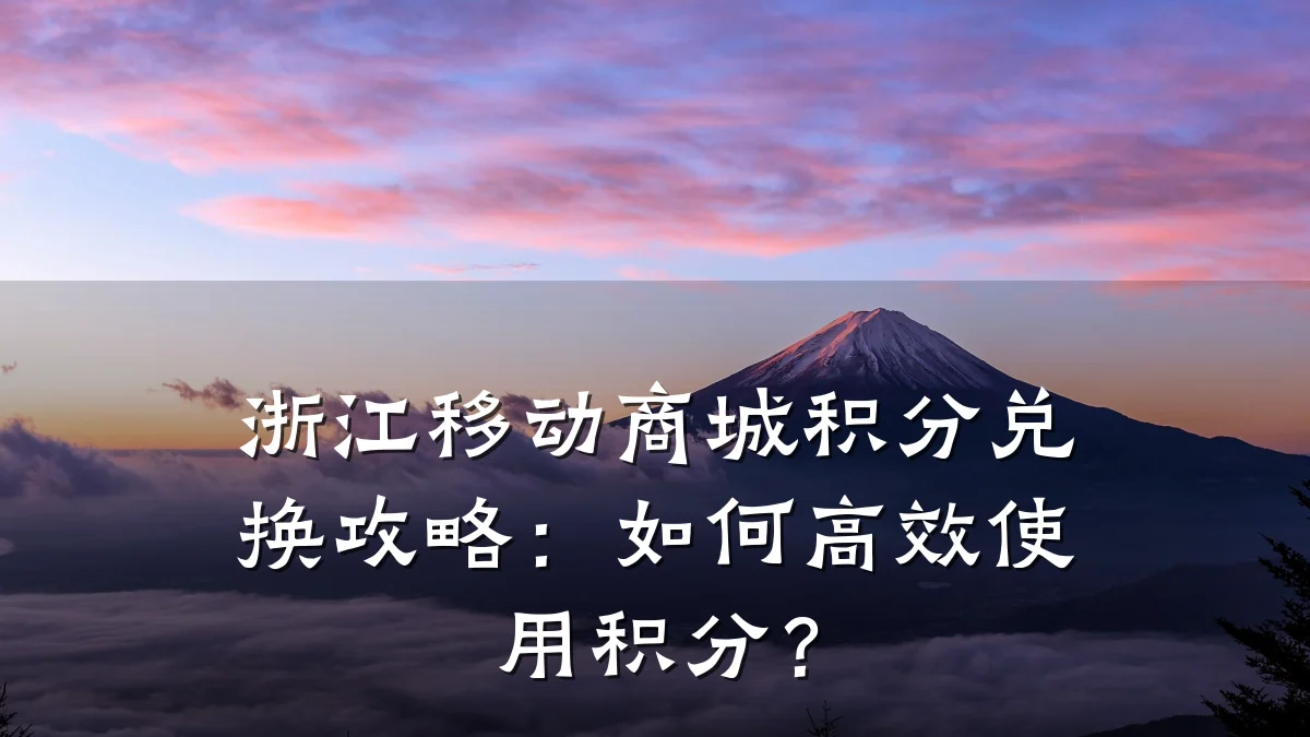 浙江移动商城积分兑换攻略:如何高效使用积分?