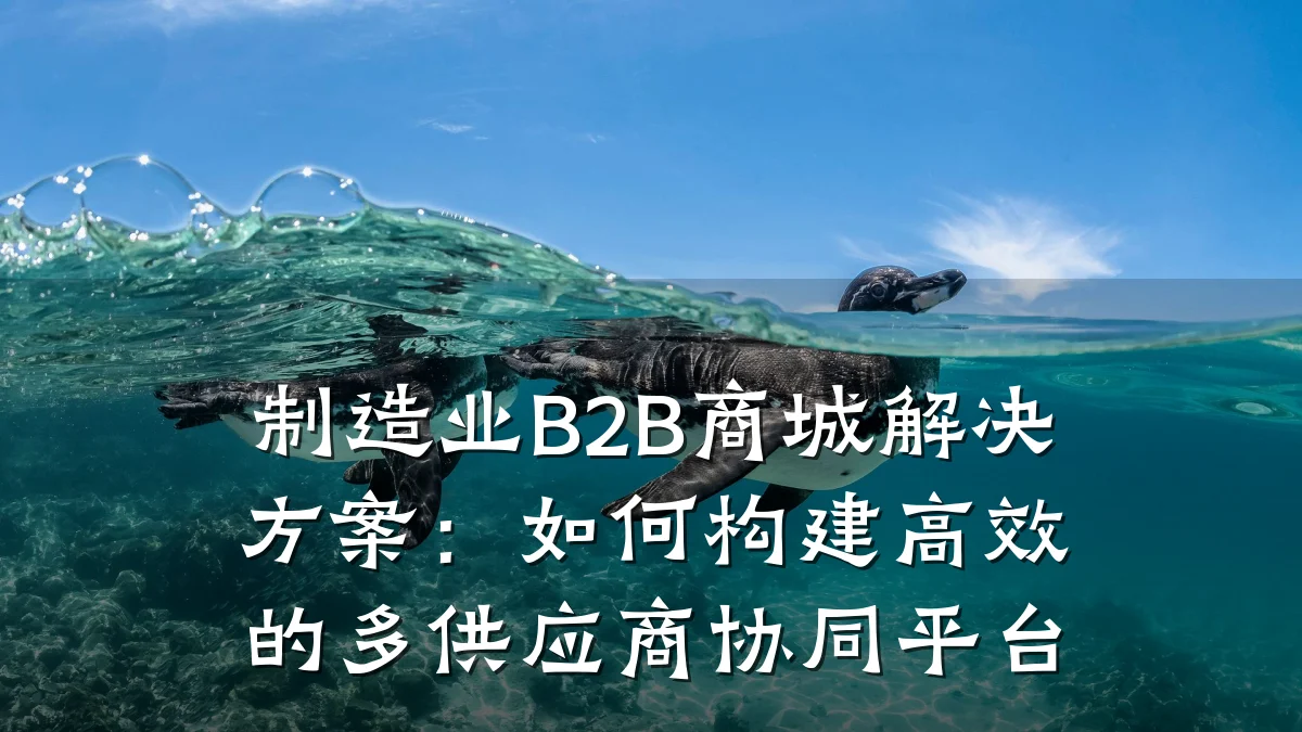 制造业B2B商城解决方案:如何构建高效的多供应商协同平台