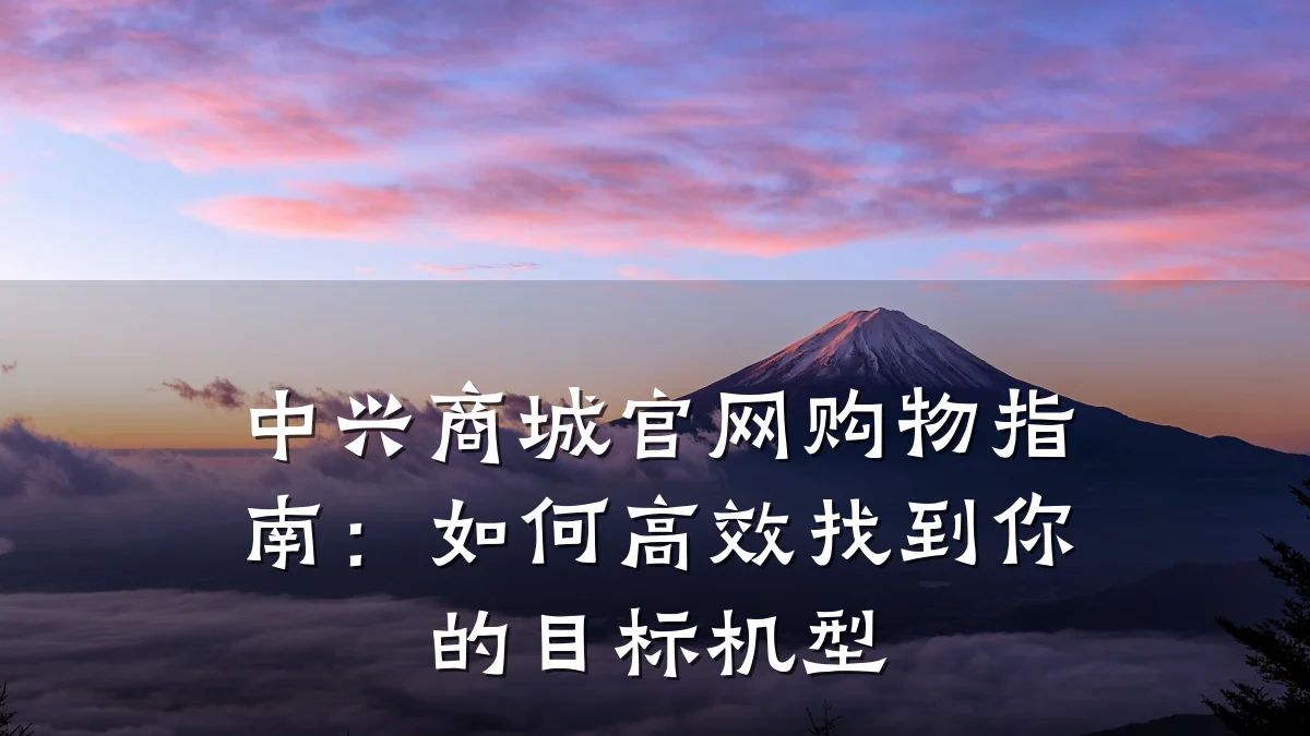中兴商城官网购物指南：如何高效找到你的目标机型