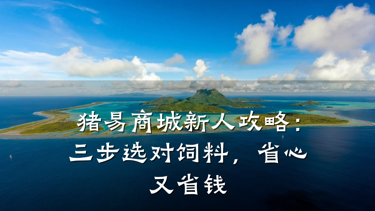 猪易商城新人攻略:三步选对饲料,省心又省钱