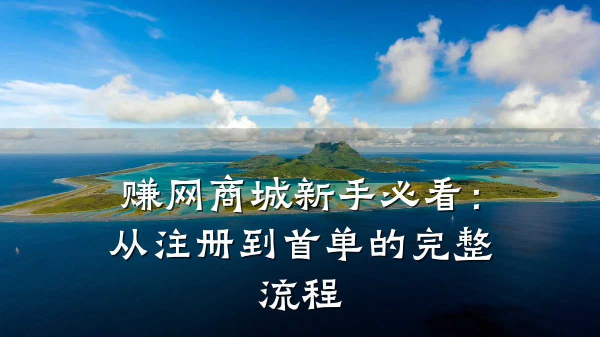 赚网商城新手必看:从注册到首单的完整流程