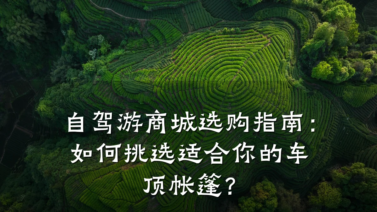 自驾游商城选购指南:如何挑选适合你的车顶帐篷?