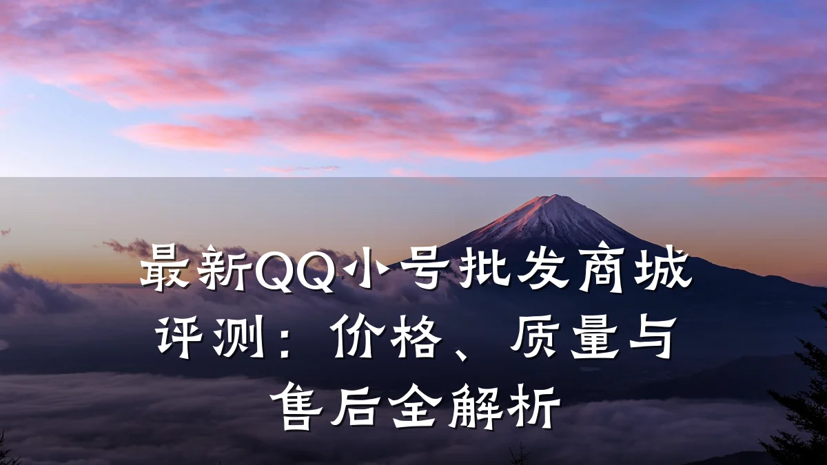 最新QQ小号批发商城评测:价格、质量与售后全解析