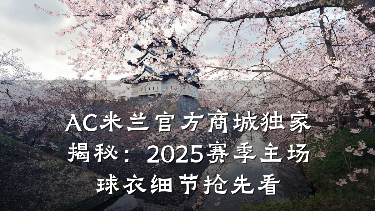AC米兰官方商城独家揭秘:2025赛季主场球衣细节抢先看