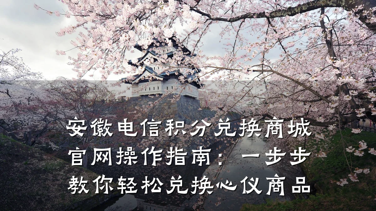安徽电信积分兑换商城官网操作指南:一步步教你轻松兑换心仪商品