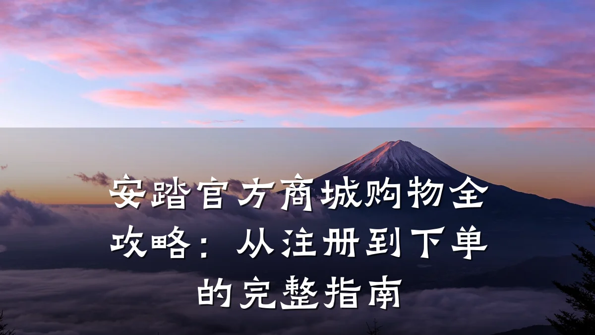 安踏官方商城购物全攻略:从注册到下单的完整指南