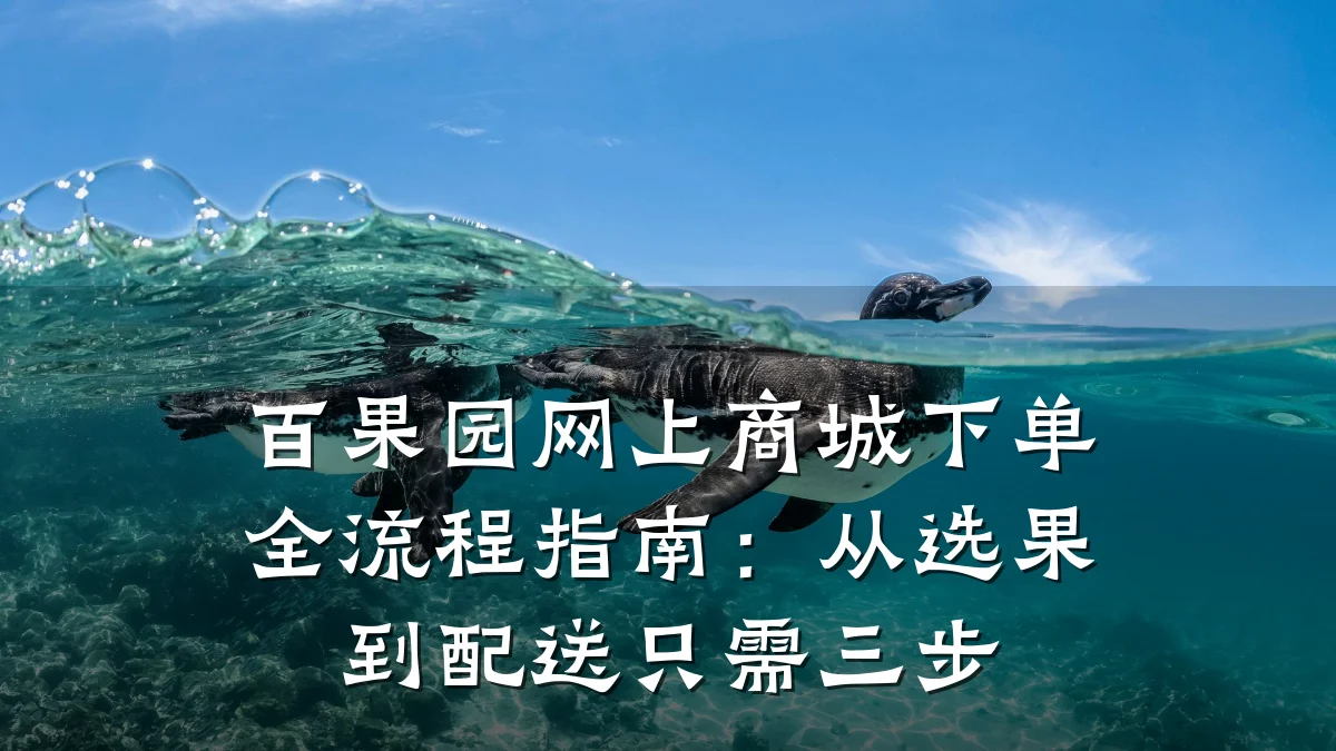 百果园网上商城下单全流程指南：从选果到配送只需三步
