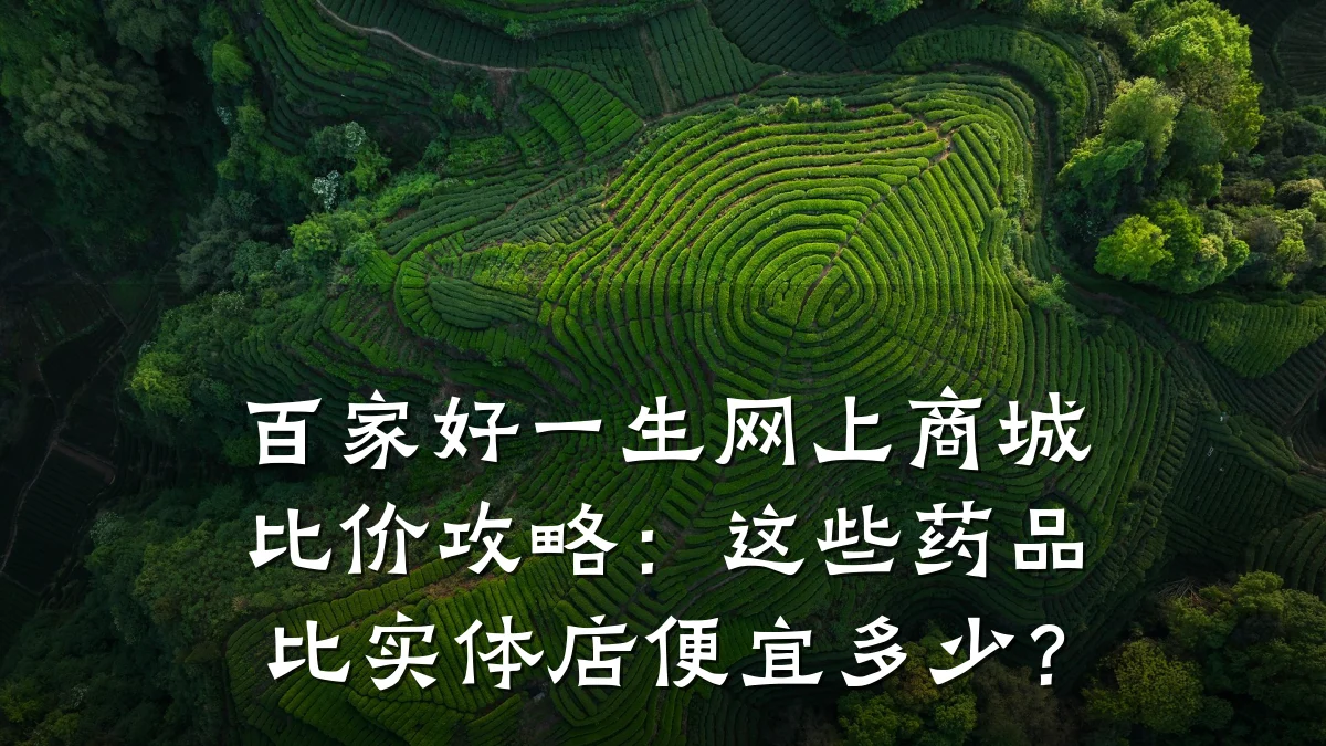 百家好一生网上商城比价攻略：这些药品比实体店便宜多少？