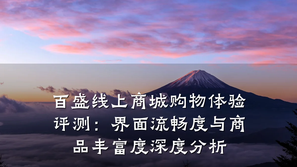 百盛线上商城购物体验评测:界面流畅度与商品丰富度深度分析