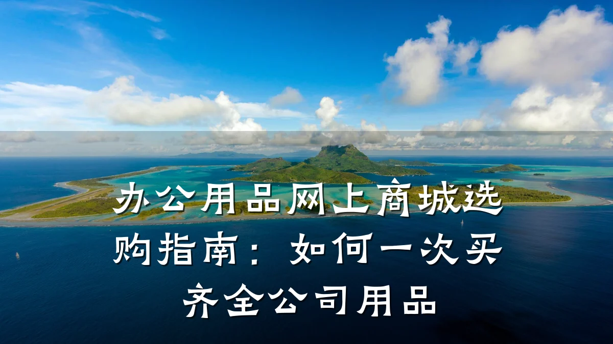 办公用品网上商城选购指南:如何一次买齐全公司用品