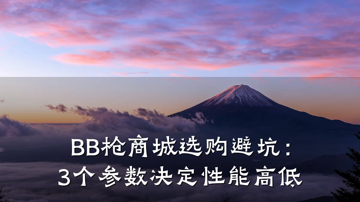 BB枪商城选购避坑:3个参数决定性能高低