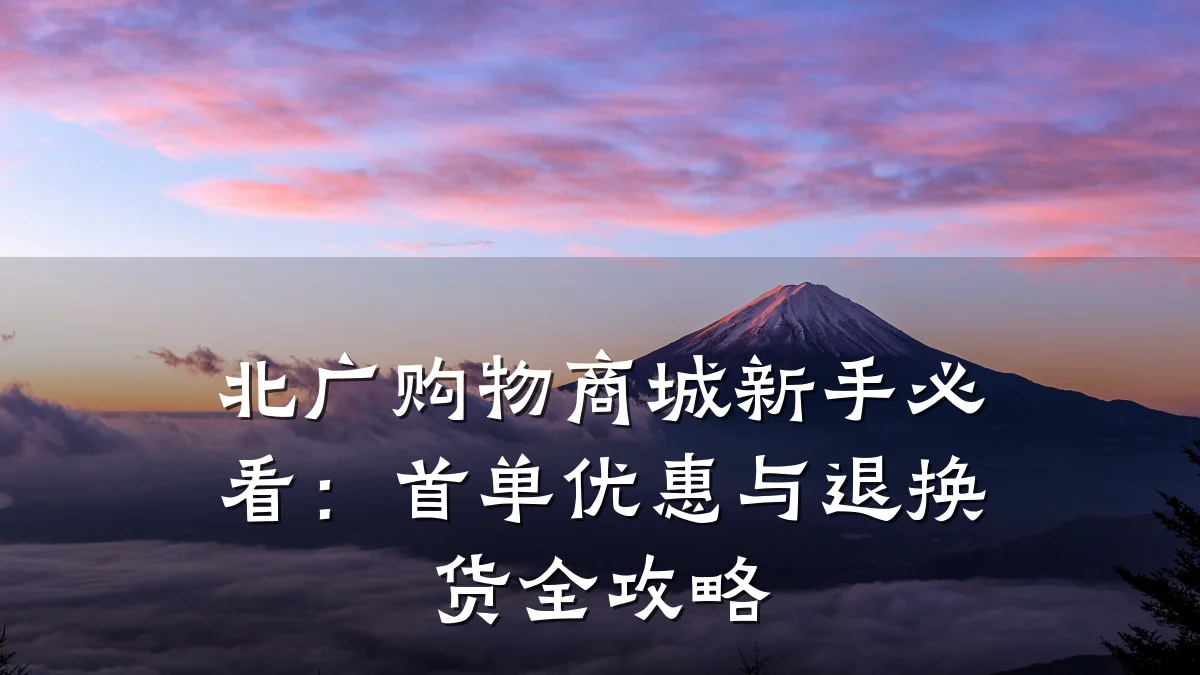 北广购物商城新手必看:首单优惠与退换货全攻略