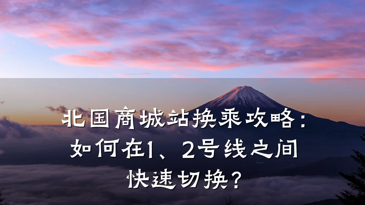 北国商城站换乘攻略：如何在1、2号线之间快速切换？
