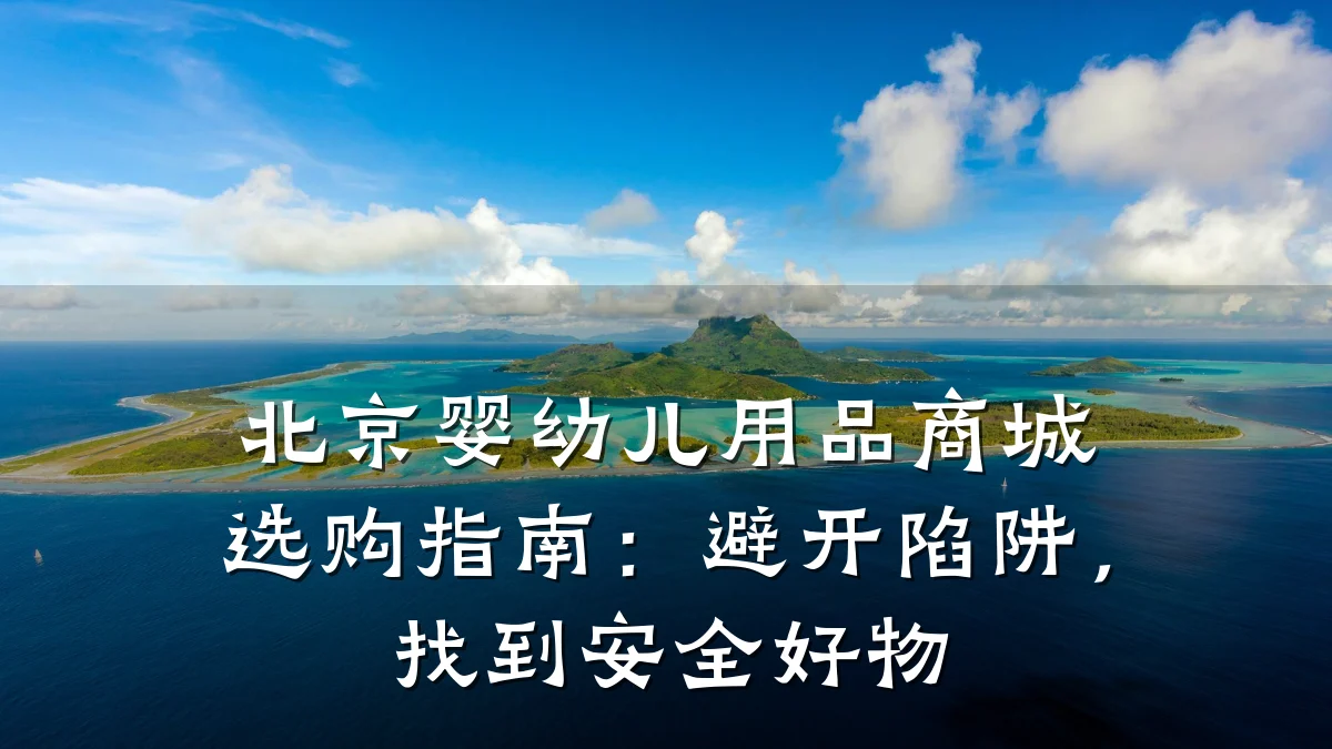 北京婴幼儿用品商城选购指南:避开陷阱,找到安全好物