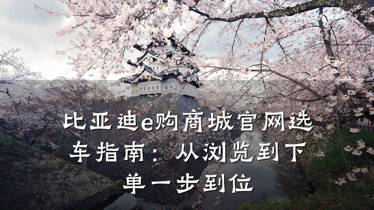 比亚迪e购商城官网选车指南:从浏览到下单一步到位