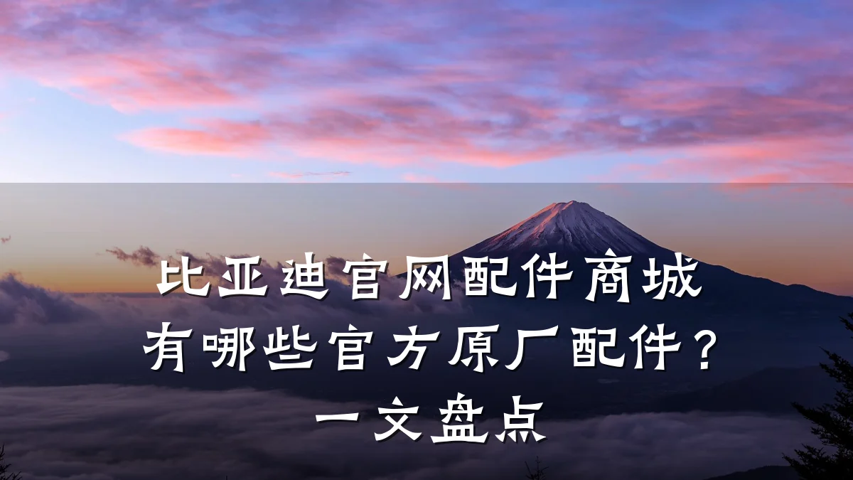比亚迪官网配件商城有哪些官方原厂配件？一文盘点
