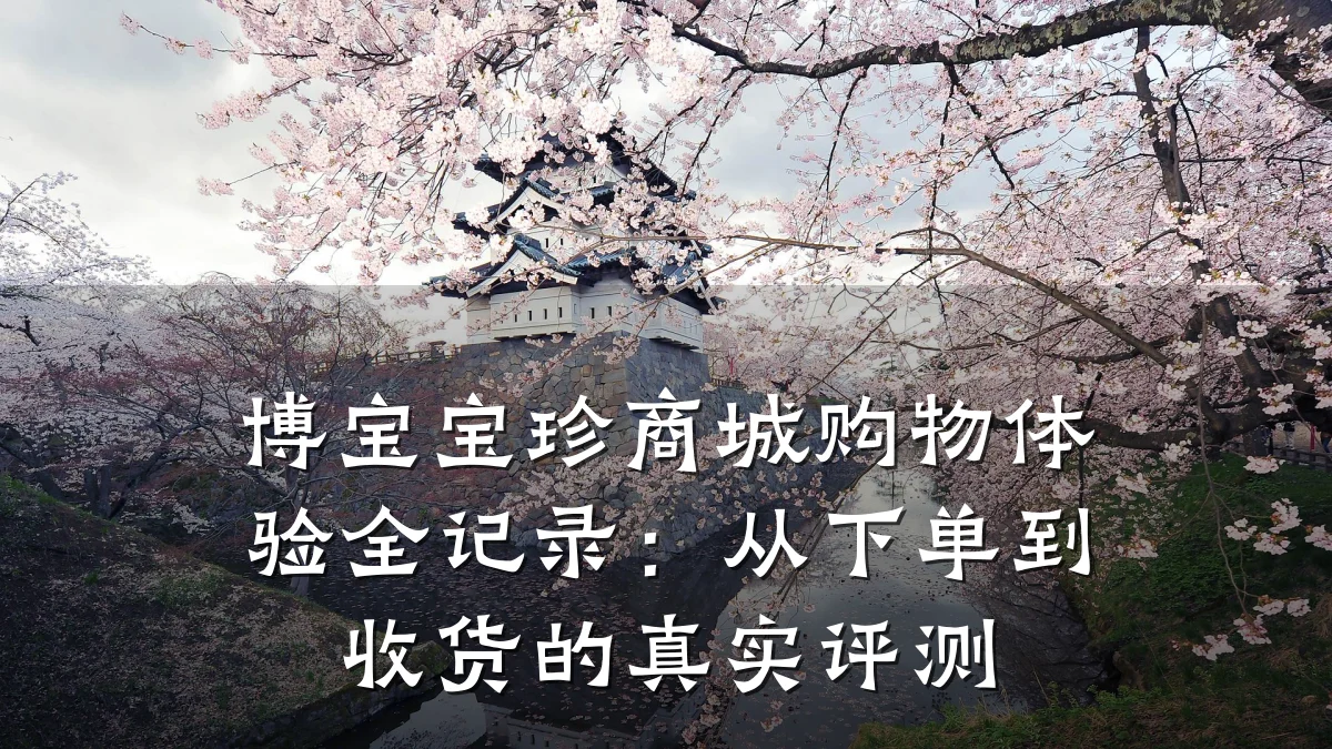 博宝宝珍商城购物体验全记录:从下单到收货的真实评测