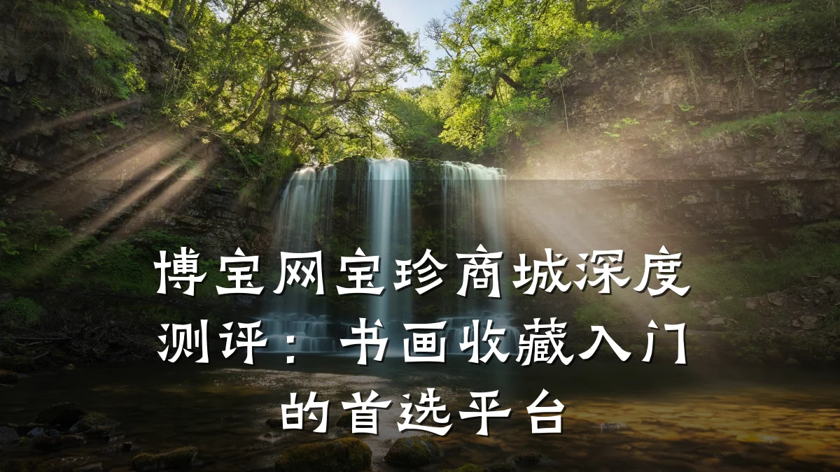 博宝网宝珍商城深度测评：书画收藏入门的首选平台