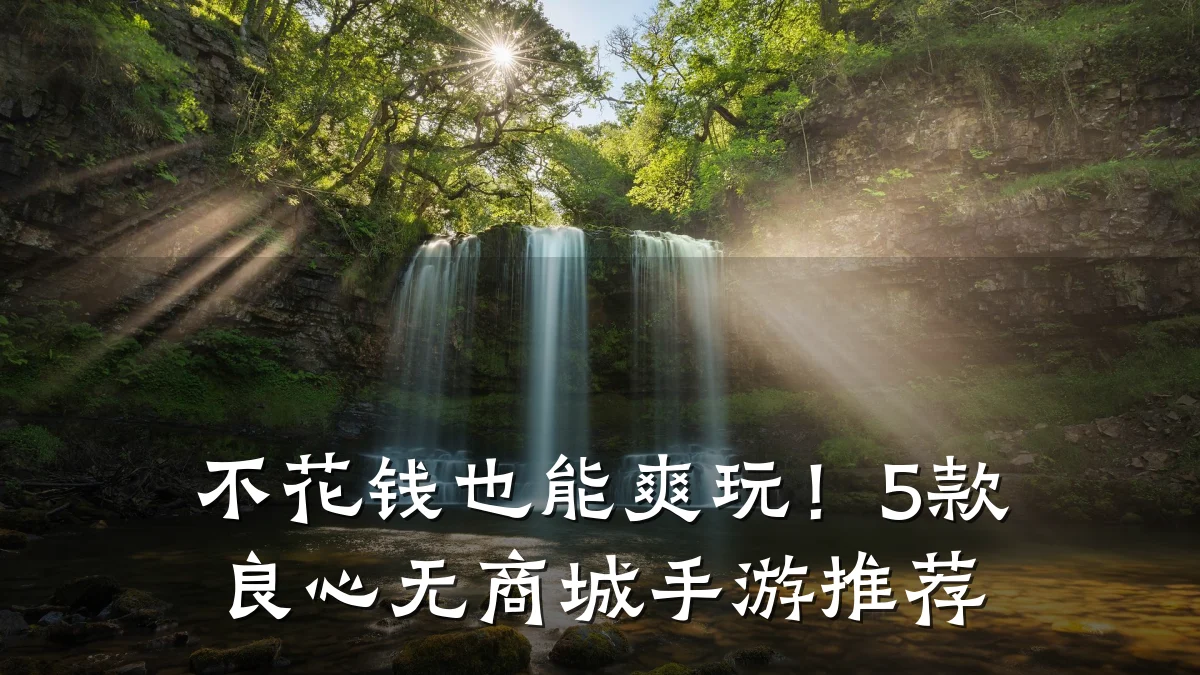 不花钱也能爽玩!5款良心无商城手游推荐