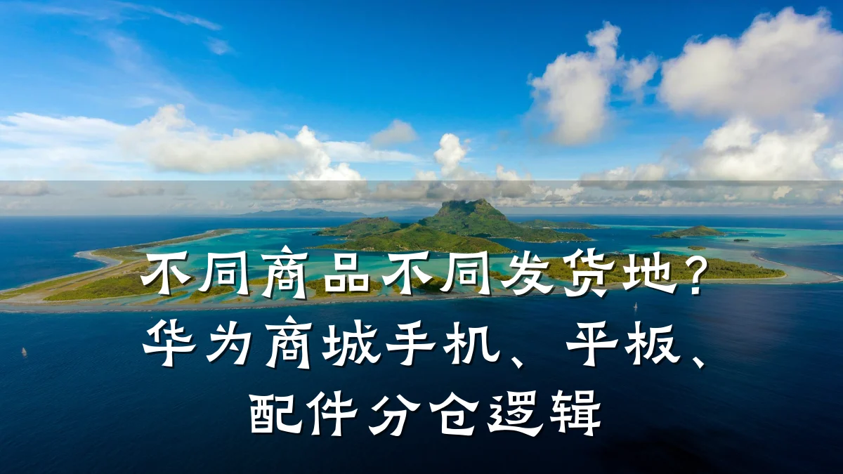 不同商品不同发货地?华为商城手机、平板、配件分仓逻辑