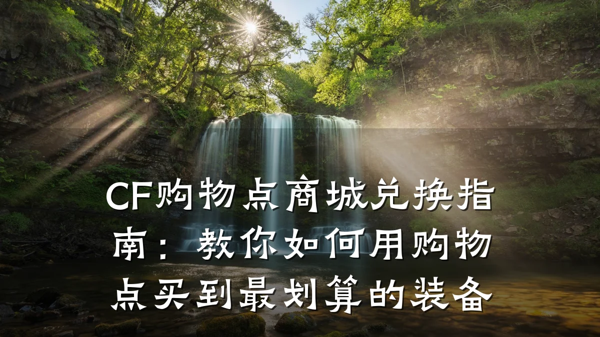 CF购物点商城兑换指南:教你如何用购物点买到最划算的装备