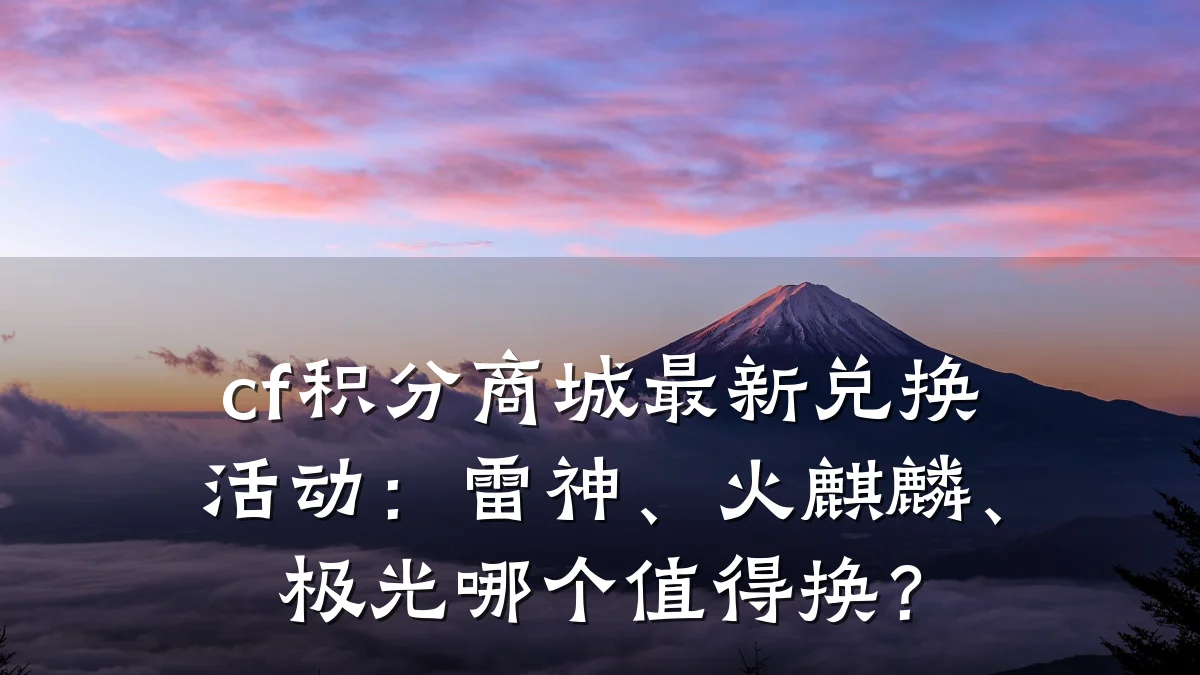 cf积分商城最新兑换活动:雷神、火麒麟、极光哪个值得换?