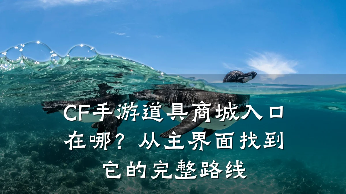 CF手游道具商城入口在哪？从主界面找到它的完整路线