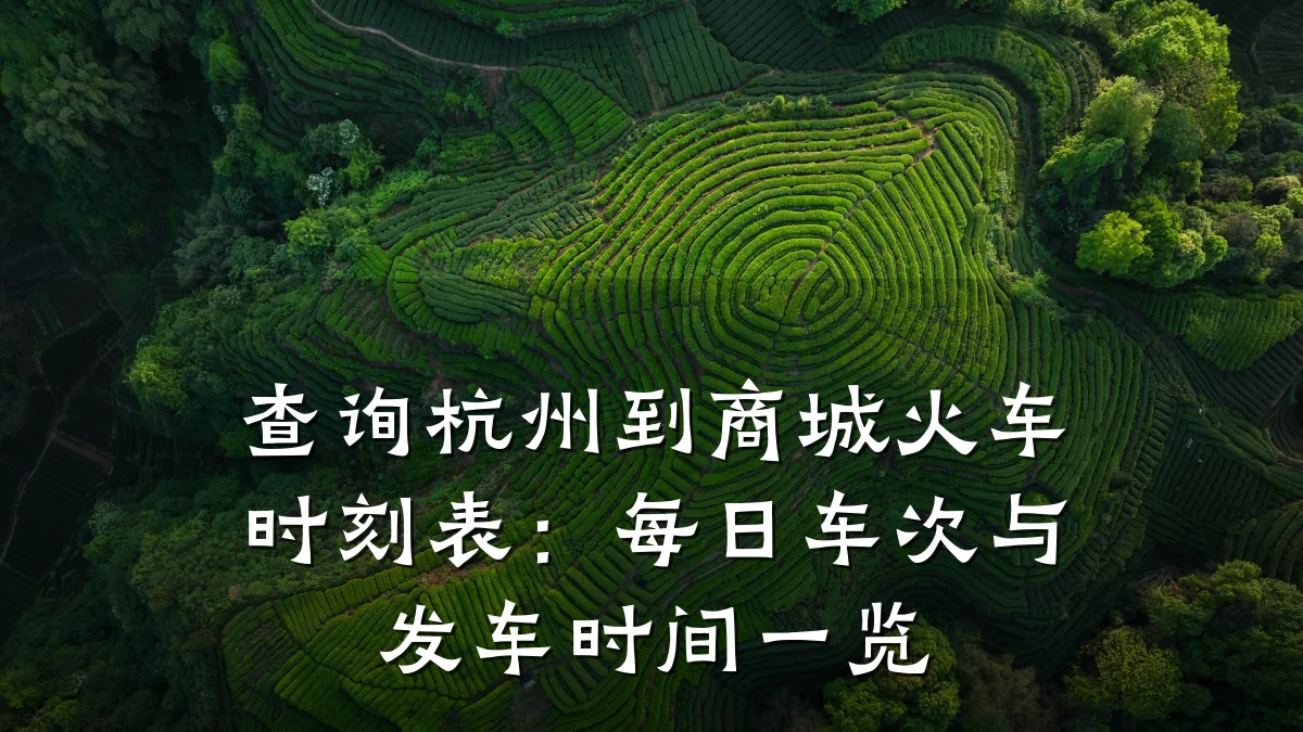 查询杭州到商城火车时刻表：每日车次与发车时间一览