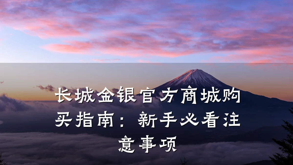 长城金银官方商城购买指南:新手必看注意事项