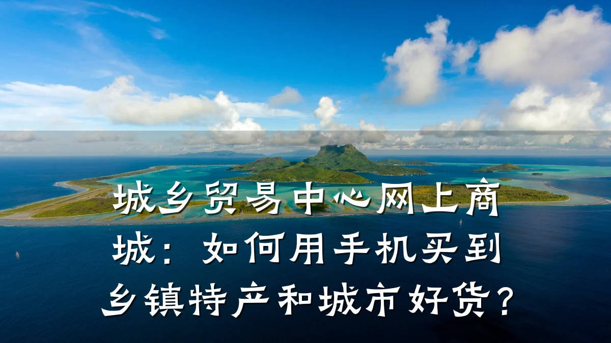 城乡贸易中心网上商城：如何用手机买到乡镇特产和城市好货？