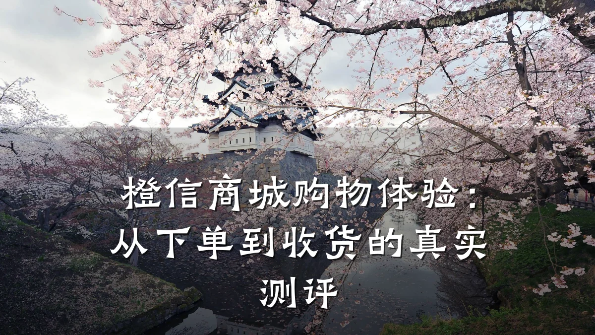 橙信商城购物体验:从下单到收货的真实测评