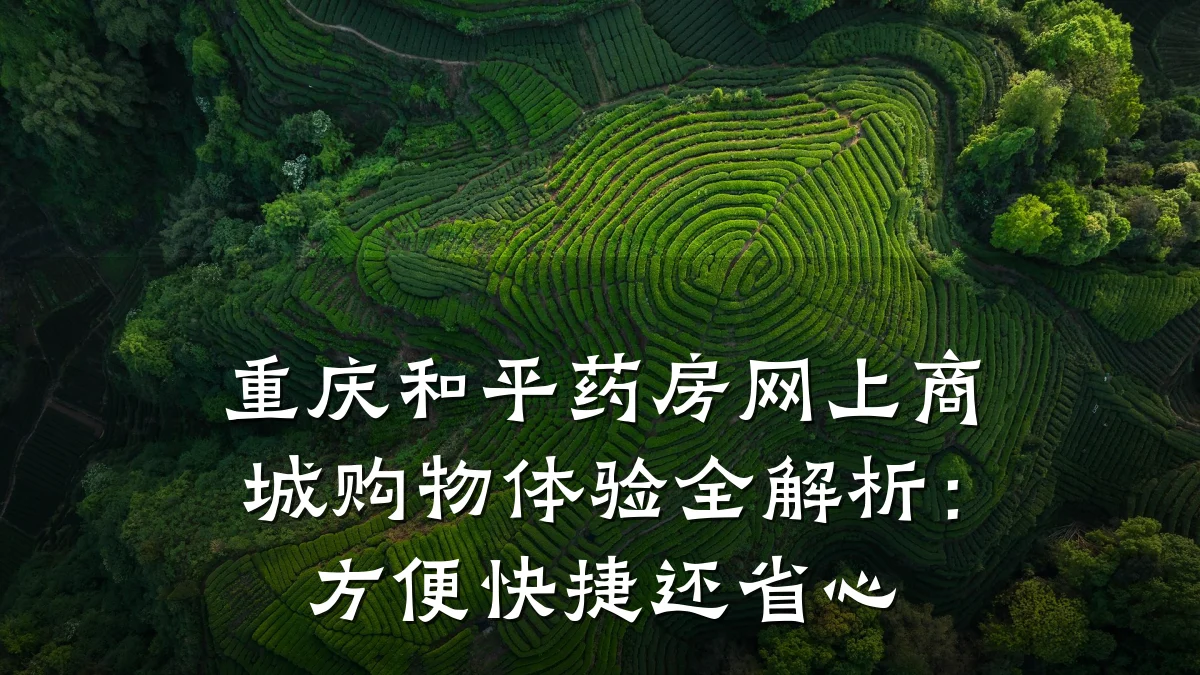 重庆和平药房网上商城购物体验全解析:方便快捷还省心