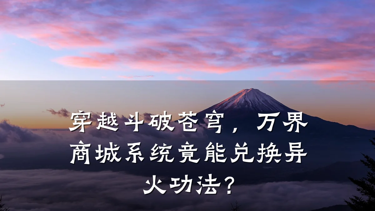 穿越斗破苍穹,万界商城系统竟能兑换异火功法?