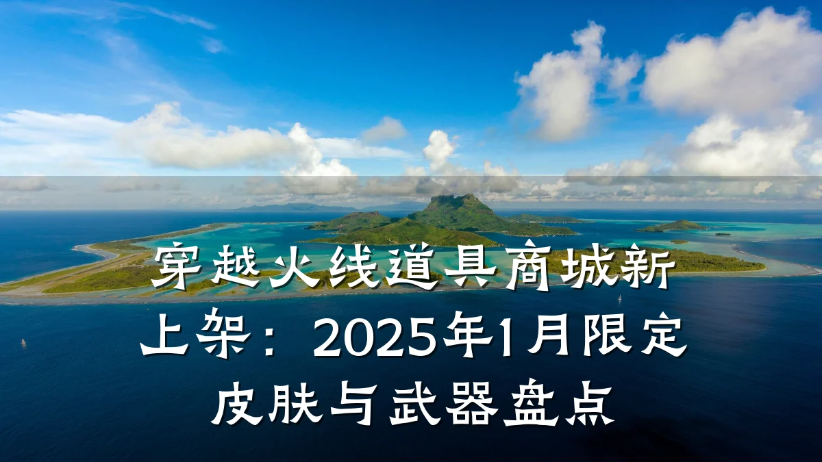 穿越火线道具商城新上架:2025年1月限定皮肤与武器盘点