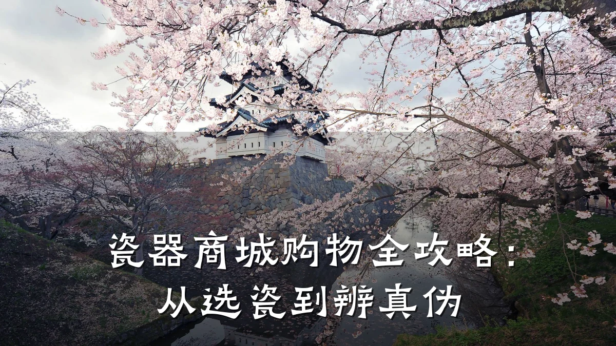 瓷器商城购物全攻略:从选瓷到辨真伪
