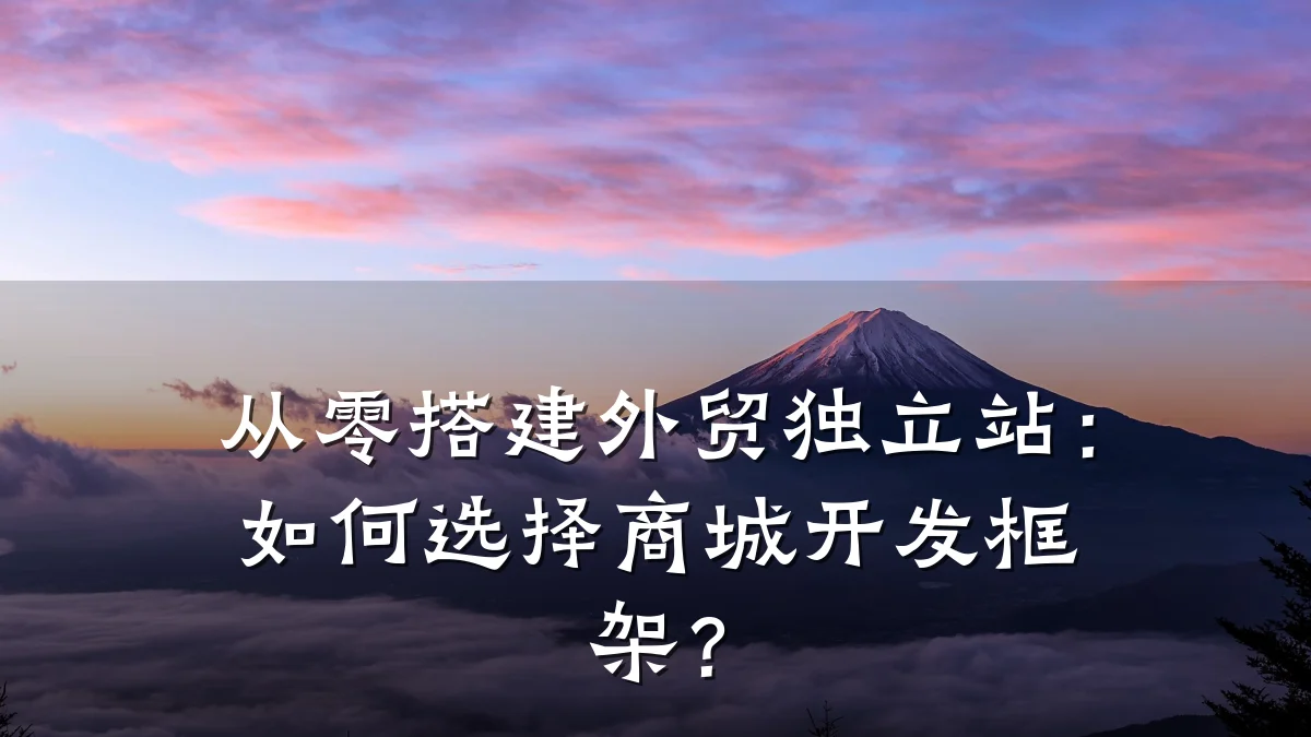 从零搭建外贸独立站：如何选择商城开发框架？