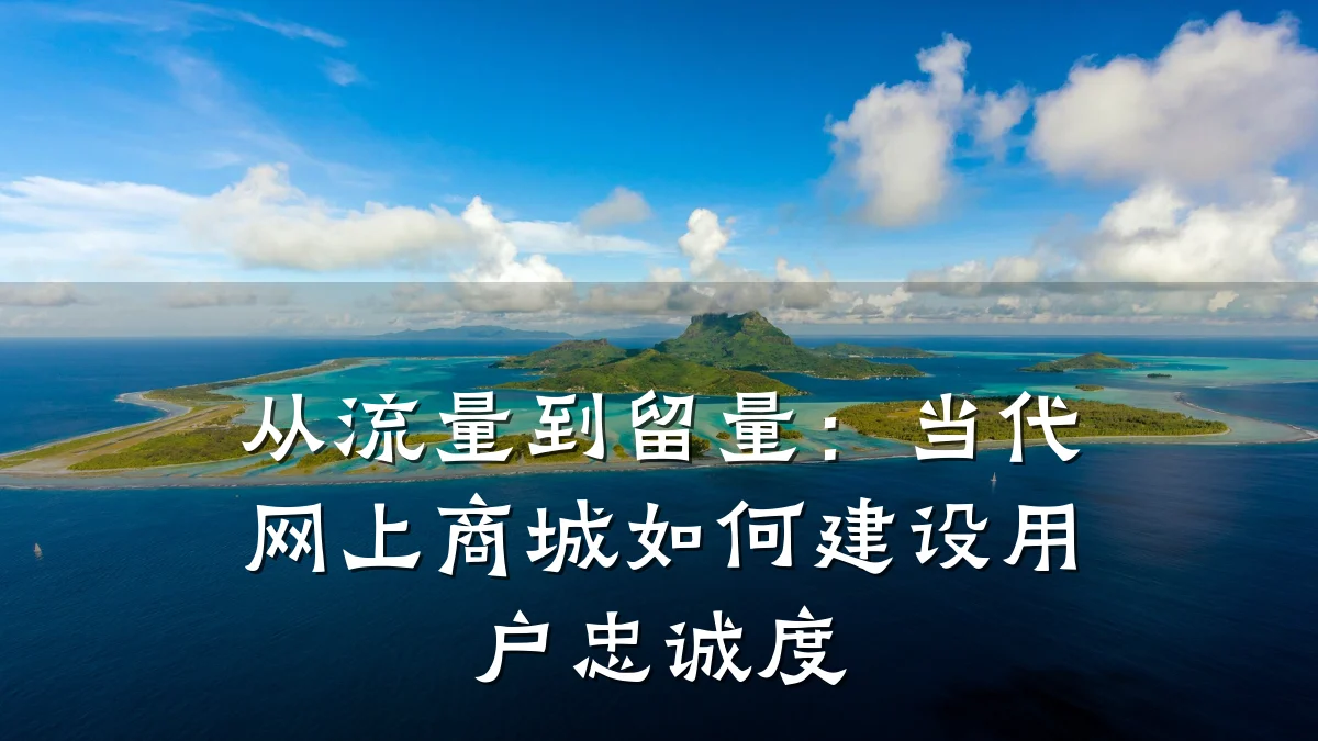 从流量到留量:当代网上商城如何建设用户忠诚度
