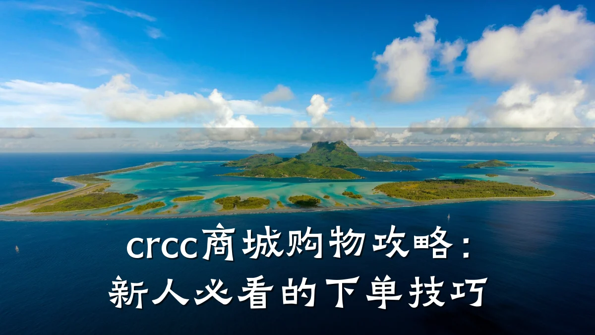 crcc商城购物攻略：新人必看的下单技巧