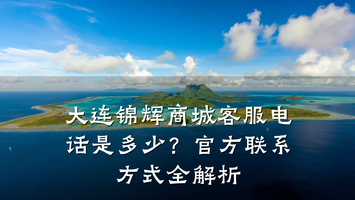 大连锦辉商城客服电话是多少?官方联系方式全解析