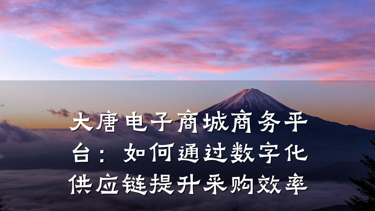 大唐电子商城商务平台:如何通过数字化供应链提升采购效率