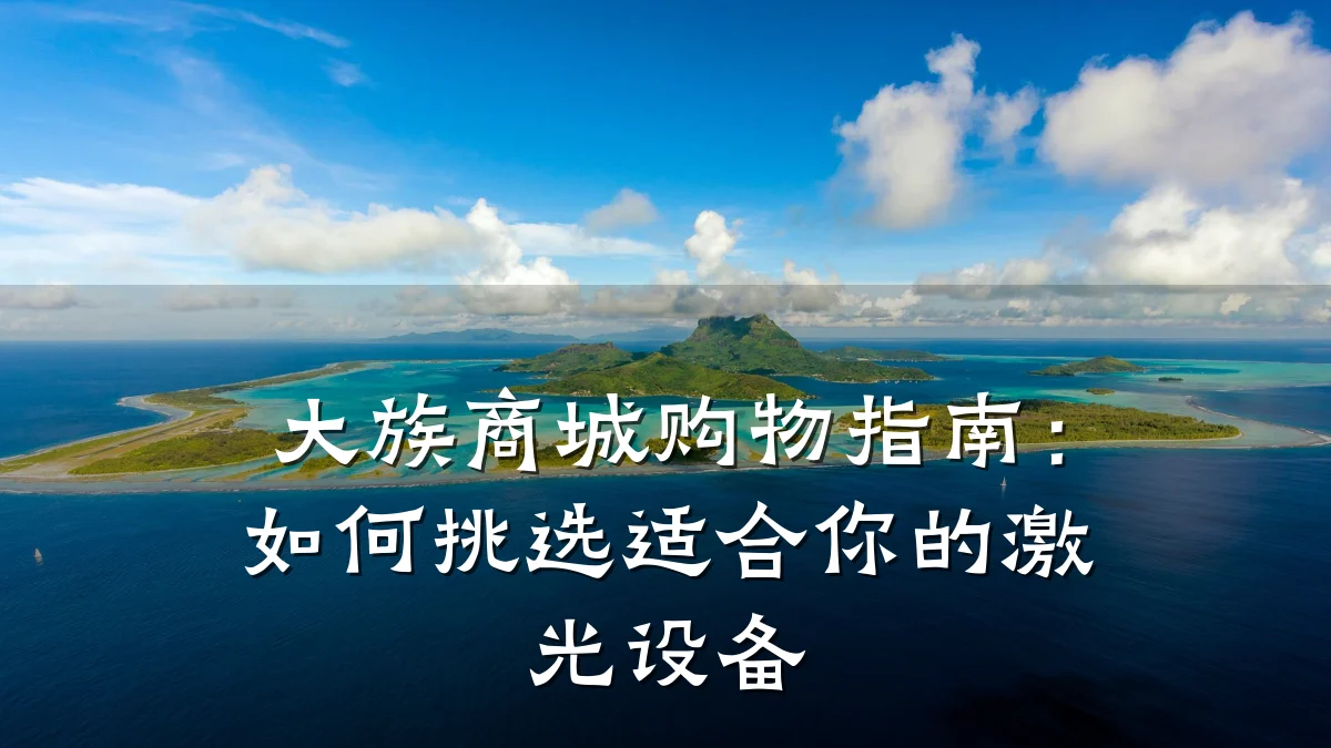 大族商城购物指南：如何挑选适合你的激光设备