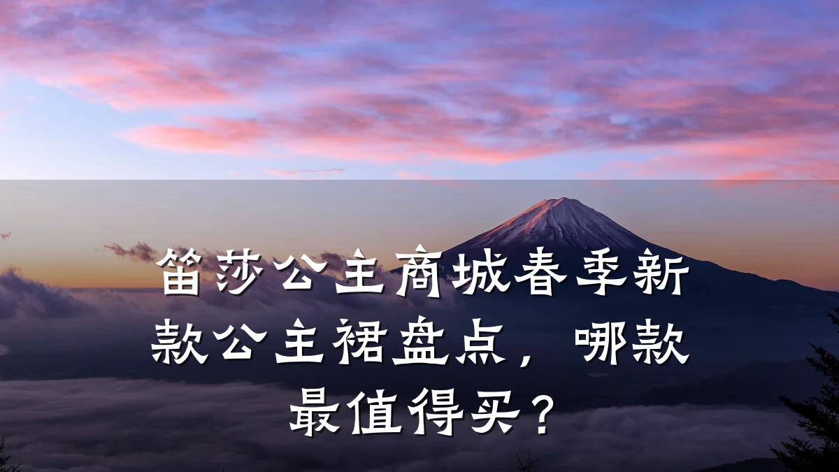 笛莎公主商城春季新款公主裙盘点,哪款最值得买?