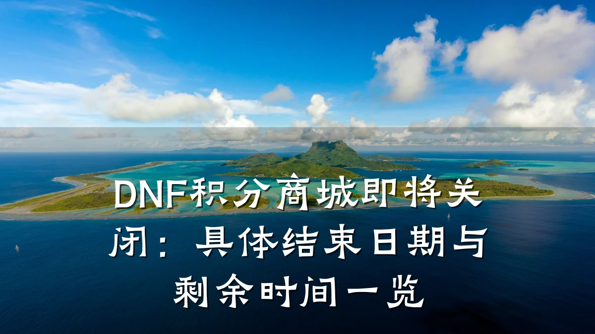 DNF积分商城即将关闭:具体结束日期与剩余时间一览