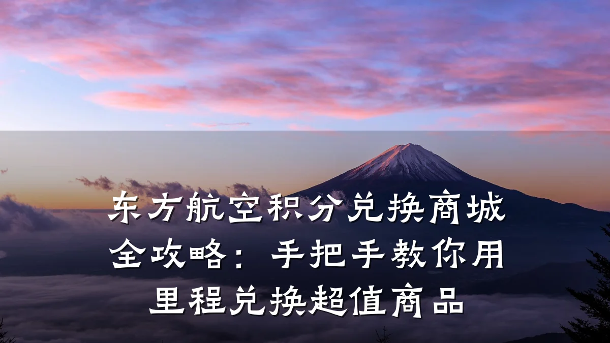 东方航空积分兑换商城全攻略：手把手教你用里程兑换超值商品