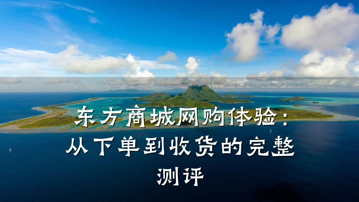 东方商城网购体验:从下单到收货的完整测评