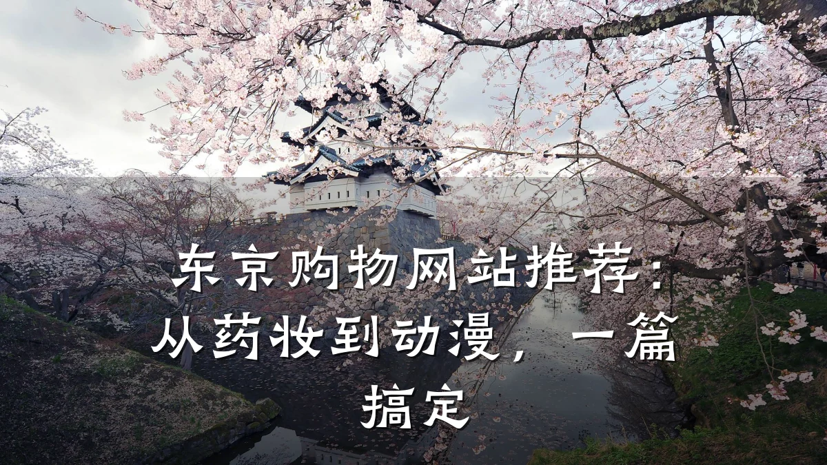 东京购物网站推荐:从药妆到动漫,一篇搞定