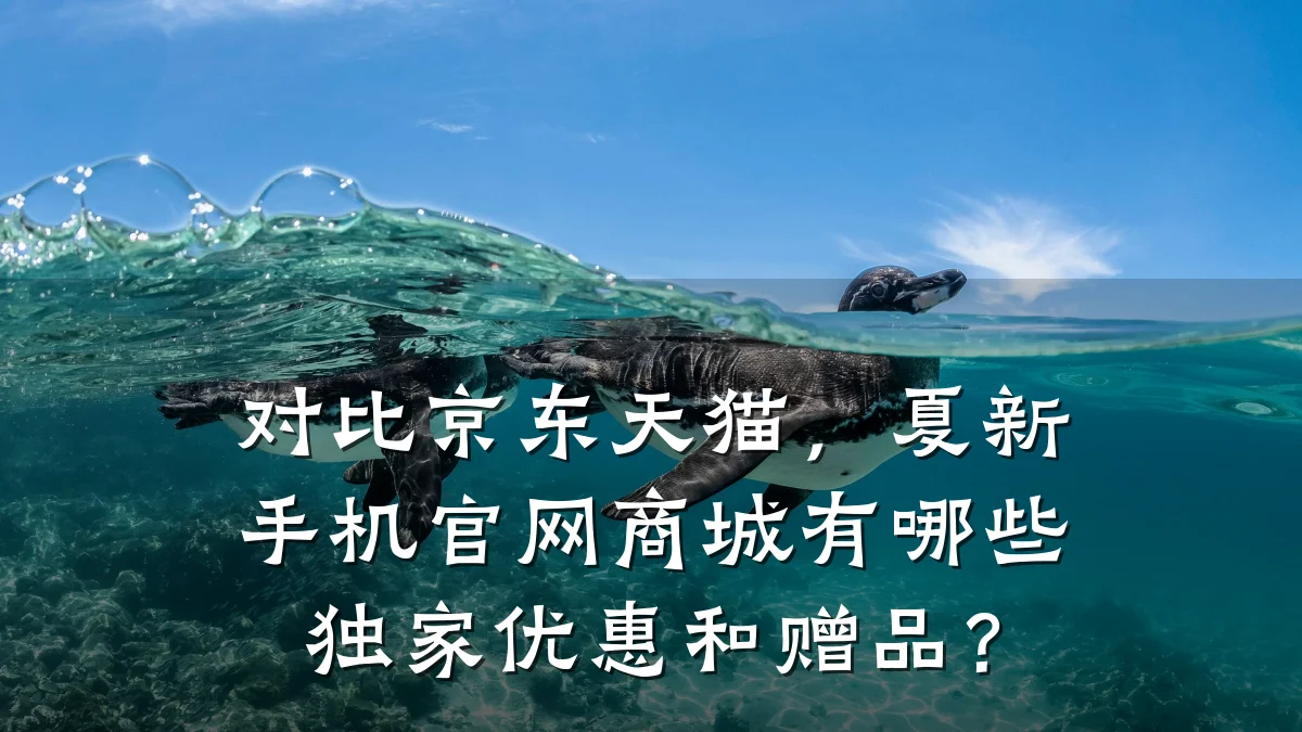 对比京东天猫，夏新手机官网商城有哪些独家优惠和赠品？